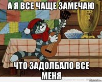 а я все чаще замечаю что задолбало все меня
