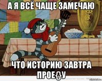 а я всё чаще замечаю что историю завтра прое{}у