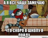 а я все чаще замечаю что скоро в школу я пойду