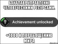 бакалавр.управление человеческими ресурсами. +1000 к порабощению мира