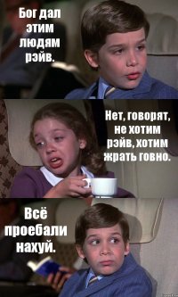 Бог дал этим людям рэйв. Нет, говорят, не хотим рэйв, хотим жрать говно. Всё проебали нахуй.