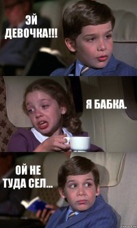 ЭЙ ДЕВОЧКА!!! Я БАБКА. ОЙ НЕ ТУДА СЕЛ...