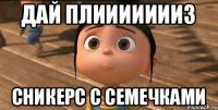 дай плиииииииз сникерс с семечками