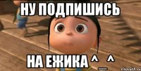 Ну подпишись На ЕЖИКА ^_^