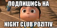 подпишись на Night club Pozitiv