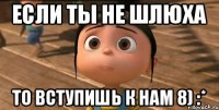 Если ты не шлюха То вступишь к нам 8) :*