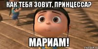 как тебя зовут, принцесса? Мариам!