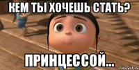 КЕМ ТЫ ХОЧЕШЬ СТАТЬ? ПРИНЦЕССОЙ...