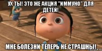 Ух ты! Это же акция "Иммуно" для детей! Мне болезни теперь не страшны!