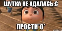 Шутка не удалась:с ПРОСТИ*О*