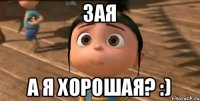 зая а я хорошая? :)