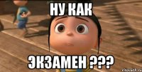 Ну как экзамен ???