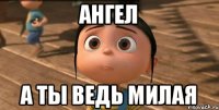 Ангел а ты ведь милая