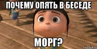 Почему опять в беседе Морг?