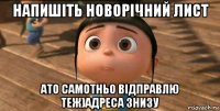 напишіть новорічний лист ато самотньо відправлю теж)адреса знизу