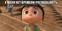 у меня нет времени расжевывать 