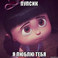 пупсик я люблю тебя