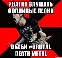 хватит слушать сопливые песни вьеби #brutal death metal