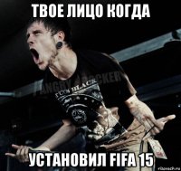 твое лицо когда установил fifa 15