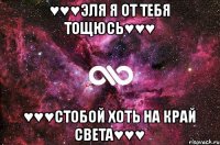 ♥♥♥Эля я от тебя тощюсь♥♥♥ ♥♥♥Стобой хоть на край света♥♥♥