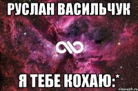 РУСЛАН ВАСИЛЬЧУК Я ТЕБЕ КОХАЮ:*