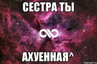 Сестра ты ахуенная^