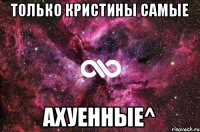 Только Кристины самые Ахуенные^