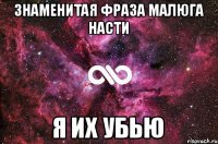 Знаменитая фраза Малюга Насти Я их убью