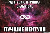 ЭД (ТУЗИК) И ГРИША ( CHAMPION ) ЛУЧШИЕ КЕНТУХИ