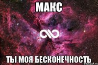 Макс Ты моя бесконечность