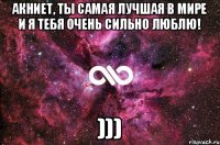 Акниет, ты самая лучшая в мире и я тебя очень сильно люблю! )))