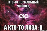 Кто-то нормальный человек, а кто-то Лиза :D