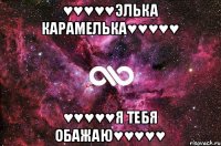 ♥♥♥♥♥Элька карамелька♥♥♥♥♥ ♥♥♥♥♥Я тебя обажаю♥♥♥♥♥