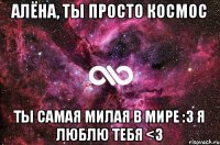 Алёна, ты просто космос Ты самая милая в мире :3 Я люблю тебя <3