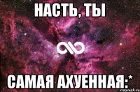 Насть, ты САМАЯ АХУЕННАЯ:*