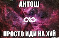 Антош Просто иди на хуй