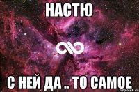 НАСТЮ с ней да .. то самое