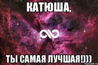 Катюша, ты самая лучшая!)))