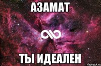 Азамат ТЫ ИДЕАЛЕН