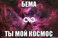 Бема ты мой космос