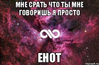 мне срать что ты мне говоришь я просто енот