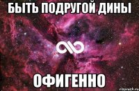 Быть подругой Дины Офигенно