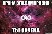 Ирина Владимировна Ты охуена