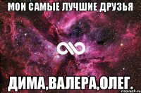 мои самые лучшие друзья Дима,Валера,Олег.