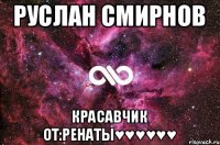 РУСЛАН СМИРНОВ КРАСАВЧИК от:Ренаты♥♥♥♥♥♥