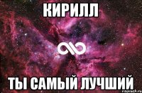 Кирилл ты самый лучший