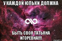 У каждой Юльки должна быть своя Татьяна Игоревна!!!