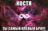 КОСТЯ ТЫ САМЫЙ КЛЕВЫЙ БРО!!!