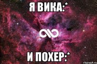 Я ВИКА:* И ПОХЕР:*