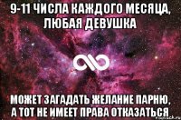 9-11 числа каждого месяца, любая девушка может загадать желание парню, а тот не имеет права отказаться